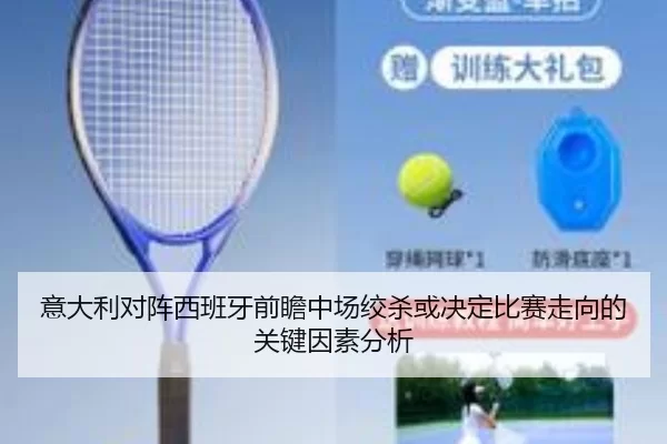 意大利对阵西班牙前瞻中场绞杀或决定比赛走向的关键因素分析