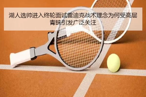 湖人选帅进入终轮面试雷迪克战术理念为何受高层青睐引发广泛关注