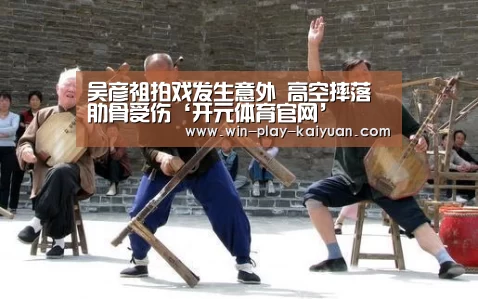 吴彦祖拍戏发生意外 高空摔落肋骨受伤‘开元体育官网’(图1) 开元体育官网